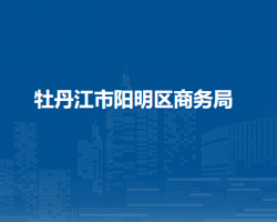 牡丹江市陽(yáng)明區(qū)商務(wù)局